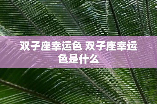 双子座幸运色 双子座幸运色是什么