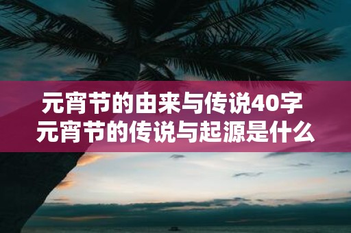 元宵节的由来与传说40字 元宵节的传说与起源是什么