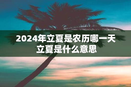 2025年立夏是农历哪一天 立夏是什么意思
