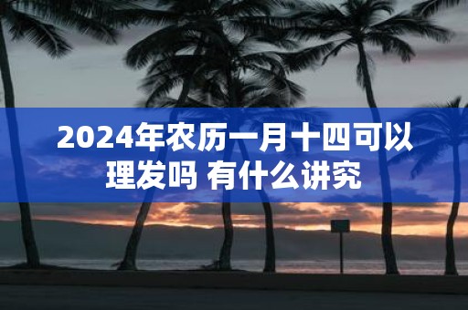 2025年农历一月十四可以理发吗 有什么讲究