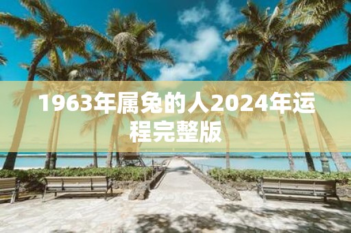 1963年属兔的人2025年运程完整版