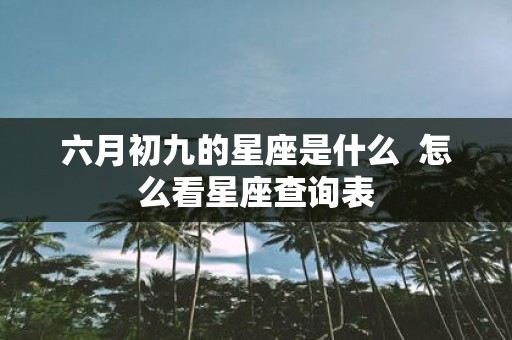 六月初九的星座是什么 怎么看星座查询表