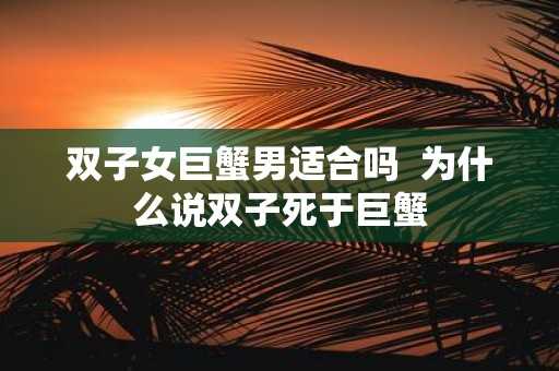 双子女巨蟹男适合吗 为什么说双子死于巨蟹
