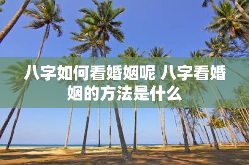 八字如何看婚姻呢 八字看婚姻的方法是什么