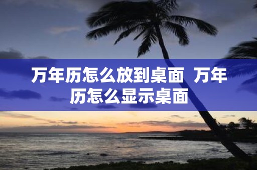 万年历怎么放到桌面 万年历怎么显示桌面