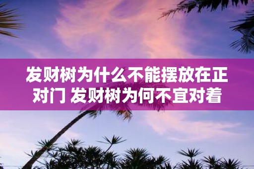 发财树为什么不能摆放在正对门 发财树为何不宜对着门