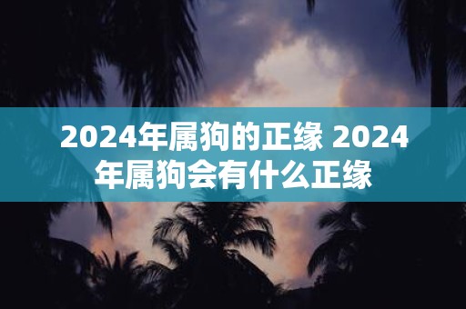 2025年属狗的正缘 2025年属狗会有什么正缘