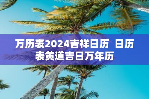 万历表2025吉祥日历 日历表黄道吉日万年历
