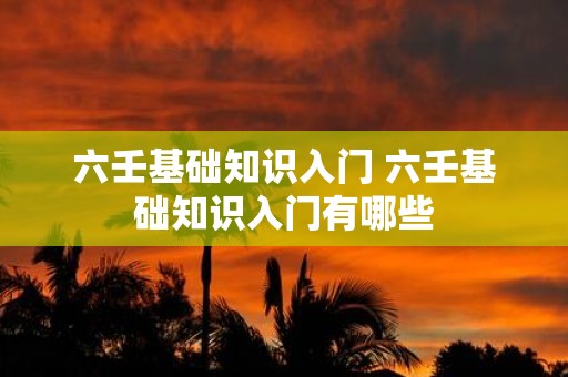六壬基础知识入门 六壬基础知识入门有哪些