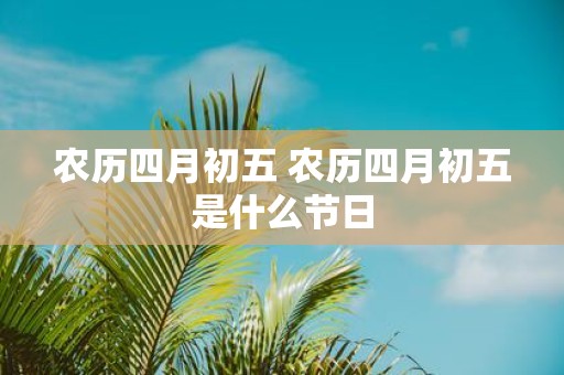 农历四月初五 农历四月初五是什么节日
