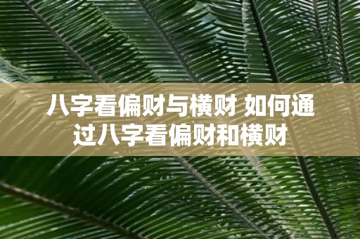 八字看偏财与横财 如何通过八字看偏财和横财