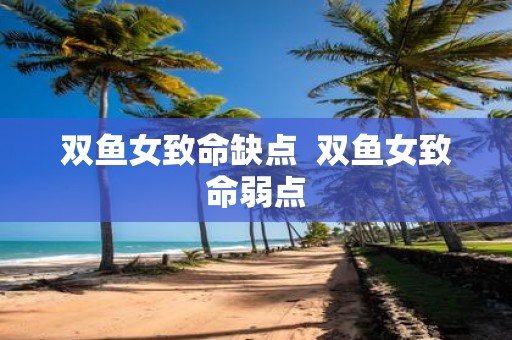 双鱼女致命缺点 双鱼女致命弱点