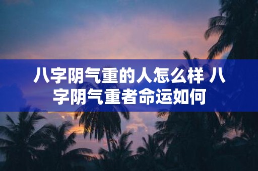 八字阴气重的人怎么样 八字阴气重者命运如何
