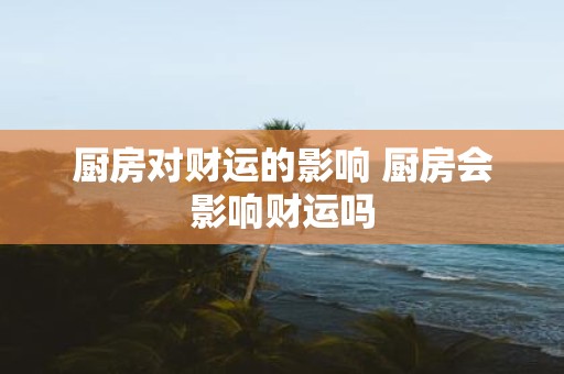 厨房对财运的影响 厨房会影响财运吗
