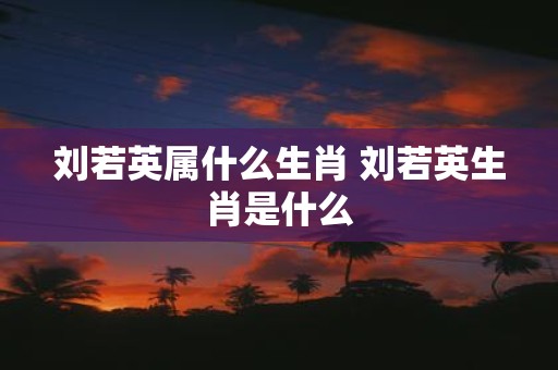 刘若英属什么生肖 刘若英生肖是什么
