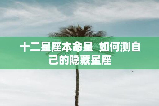 十二星座本命星 如何测自己的隐藏星座