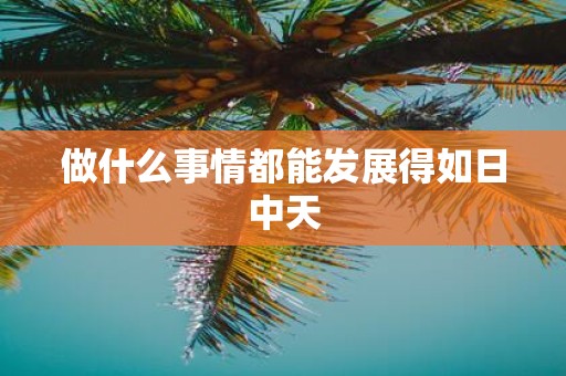 做什么事情都能发展得如日中天