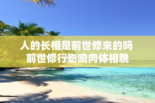 人的长相是前世修来的吗 前世修行影响肉体相貌