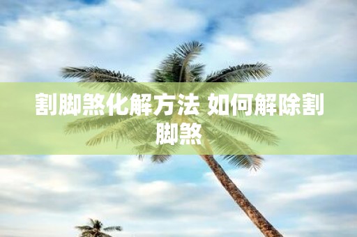 割脚煞化解方法 如何解除割脚煞