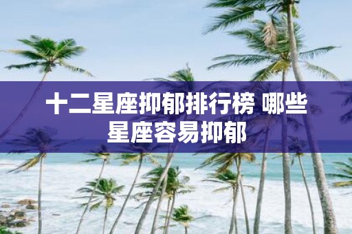 十二星座抑郁排行榜 哪些星座容易抑郁