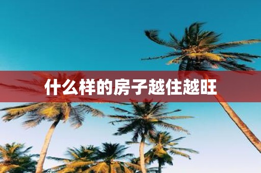 什么样的房子越住越旺