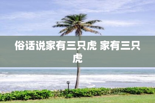 俗话说家有三只虎 家有三只虎
