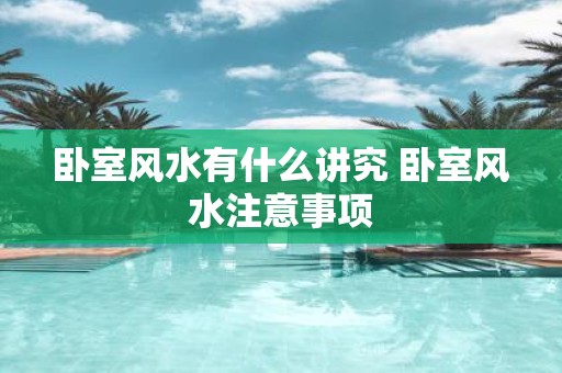 卧室风水有什么讲究 卧室风水注意事项