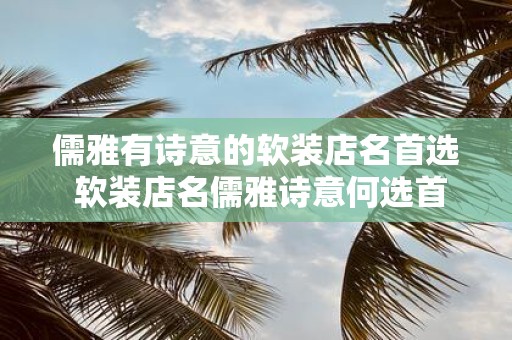 儒雅有诗意的软装店名首选 软装店名儒雅诗意何选首选