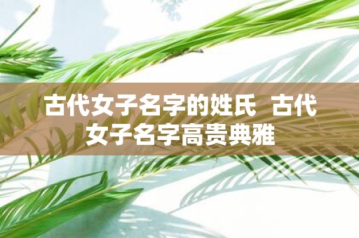 古代女子名字的姓氏 古代女子名字高贵典雅