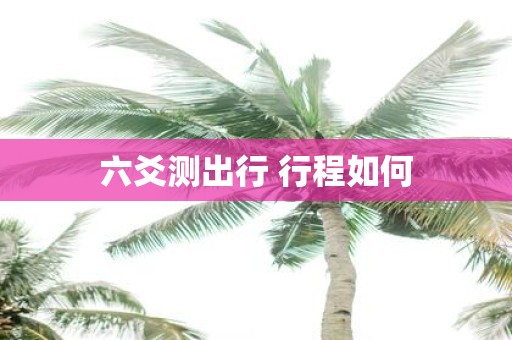 六爻测出行 行程如何