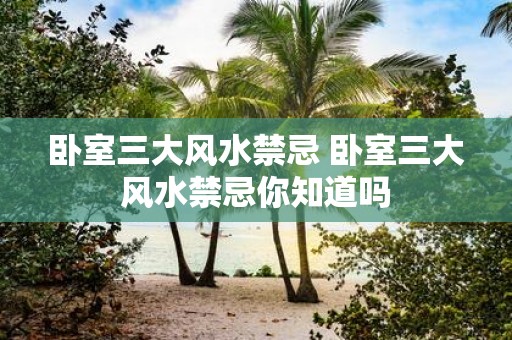 卧室三大风水禁忌 卧室三大风水禁忌你知道吗