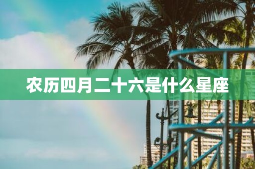 农历四月二十六是什么星座