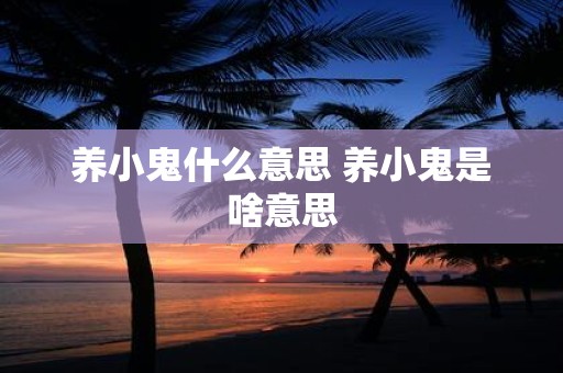 养小鬼什么意思 养小鬼是啥意思