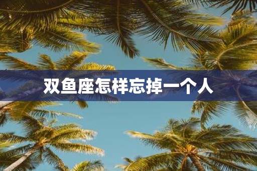 双鱼座怎样忘掉一个人