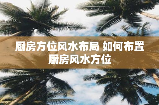 厨房方位风水布局 如何布置厨房风水方位