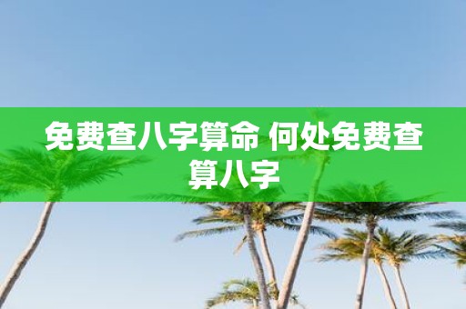 免费查八字算命 何处免费查算八字