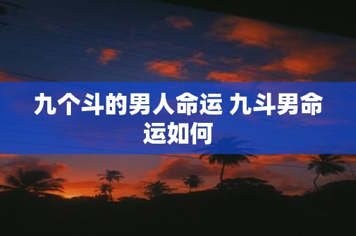 九个斗的男人命运 九斗男命运如何