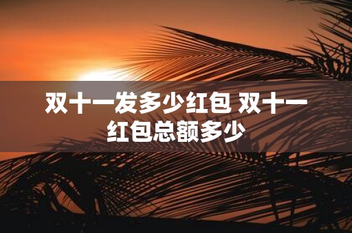 双十一发多少红包 双十一红包总额多少