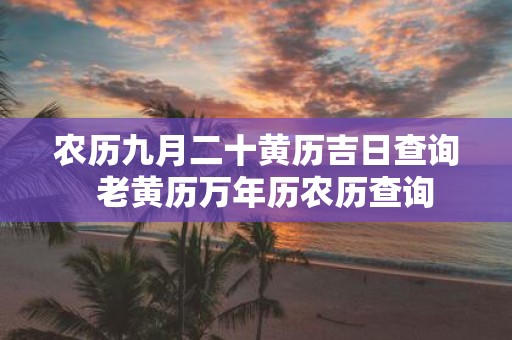 农历九月二十黄历吉日查询 老黄历万年历农历查询