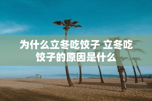为什么立冬吃饺子 立冬吃饺子的原因是什么