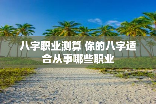 八字职业测算 你的八字适合从事哪些职业