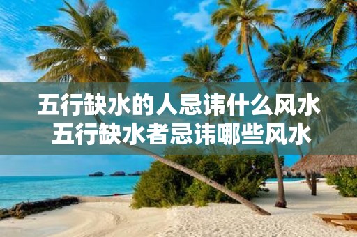 五行缺水的人忌讳什么风水 五行缺水者忌讳哪些风水