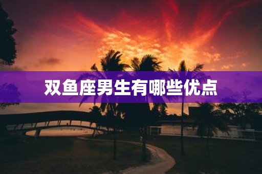双鱼座男生有哪些优点