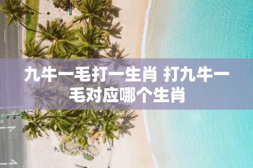 九牛一毛打一生肖 打九牛一毛对应哪个生肖
