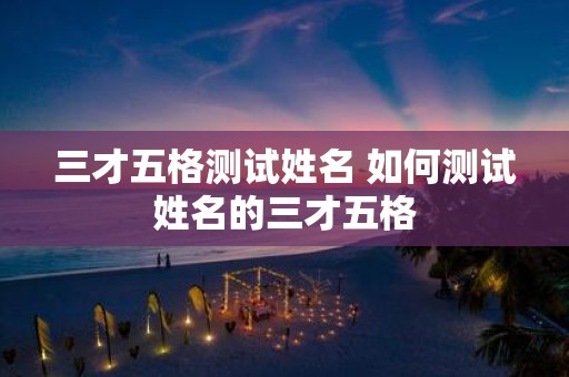 三才五格测试姓名 如何测试姓名的三才五格