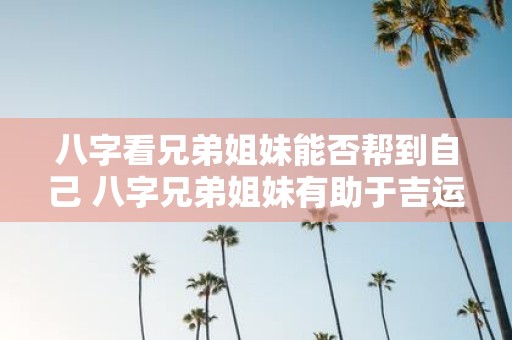 八字看兄弟姐妹能否帮到自己 八字兄弟姐妹有助于吉运