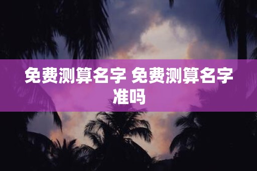 免费测算名字 免费测算名字准吗