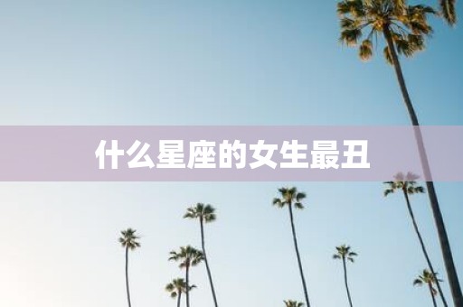 什么星座的女生最丑