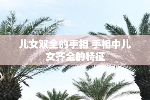 儿女双全的手相 手相中儿女齐全的特征