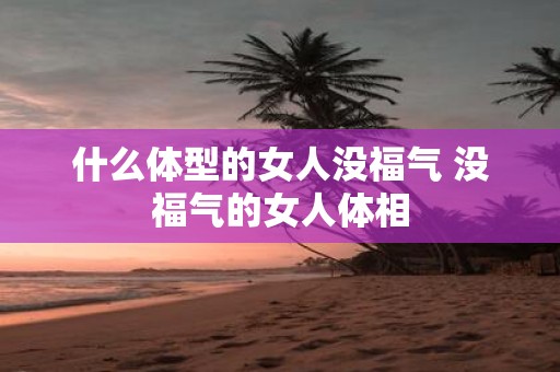 什么体型的女人没福气 没福气的女人体相